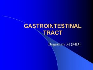 GASTROINTESTINAL TRACT Begashaw M MD Gastrointestinal bleeding l