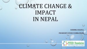 CLIMATE CHANGE IMPACT IN NEPAL KRISHNA KHADKA PRESIDENT