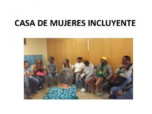 CASA DE MUJERES INCLUYENTE La propuesta consiste en