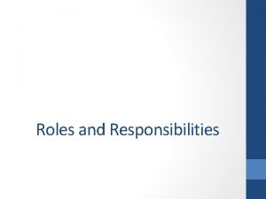 Roles and Responsibilities Examine the roles and responsibilities
