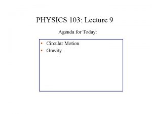 PHYSICS 103 Lecture 9 Agenda for Today Circular