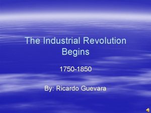 The Industrial Revolution Begins 1750 1850 By Ricardo