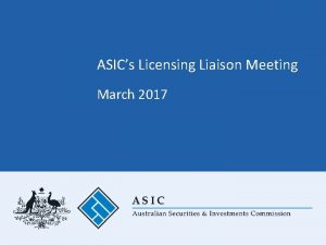 ASICs Licensing Liaison Meeting March 2017 ASICs Licensing