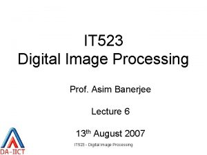 IT 523 Digital Image Processing Prof Asim Banerjee