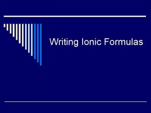 Writing Ionic Formulas Ionic Compounds o Things you