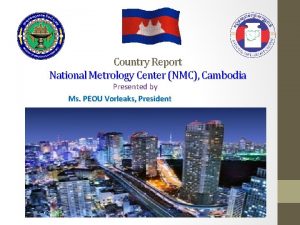 Country Report National Metrology Center NMC Cambodia Presented