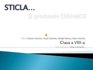 STICLA i produsele CERAMICE Elevi Crstean Andreea Hric