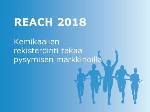 REACH 2018 Kemikaalien rekisterinti takaa pysymisen markkinoilla Diaesityksen