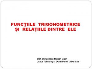 FUNCIILE TRIGONOMETRICE I RELAIILE DINTRE ELE prof Stefanescu