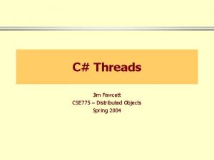 C Threads Jim Fawcett CSE 775 Distributed Objects