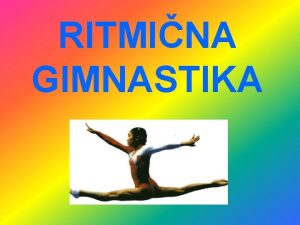 RITMINA GIMNASTIKA UVOD Opis Zgodovina Rekviziti Slovenske ritmiarke