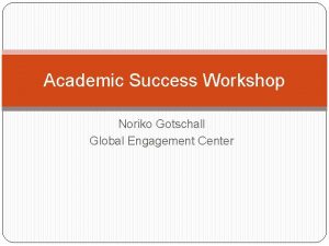 Academic Success Workshop Noriko Gotschall Global Engagement Center