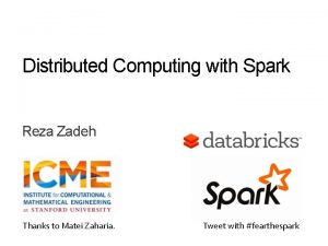 Distributed Computing with Spark Reza Zadeh Thanks to