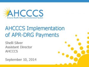 AHCCCS Implementation of APRDRG Payments Shelli Silver Assistant