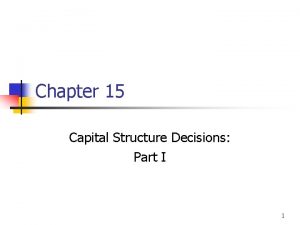 Chapter 15 Capital Structure Decisions Part I 1