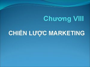 Chng VIII CHIN LC MARKETING KHI NIM Marketing