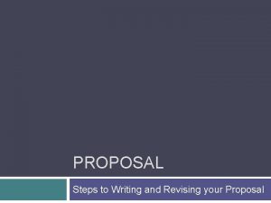 PROPOSAL Steps to Writing and Revising your Proposal
