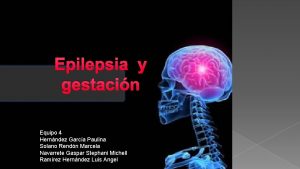 Epilepsia y gestacin Equipo 4 Hernndez Garca Paulina