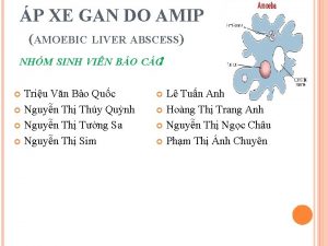 P XE GAN DO AMIP AMOEBIC LIVER ABSCESS