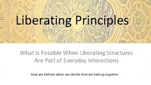 Liberating Principles What is Possible When Liberating Structures