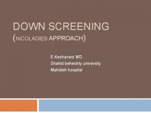 DOWN SCREENING NICOLADIES APPROACH E Keshavarz MD Shahid