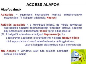 ACCESS ALAPOK Alapfogalmak Adatbzis egymssal kapcsolatba hozhat adatllomnyok