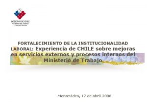 FORTALECIMIENTO DE LA INSTITUCIONALIDAD LABORAL Experiencia de CHILE