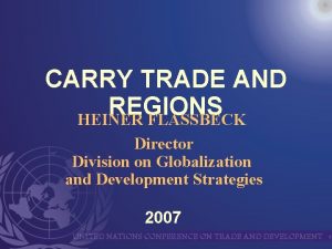 CARRY TRADE AND REGIONS HEINER FLASSBECK Director Division