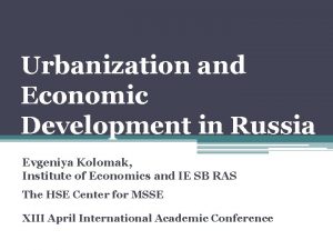 Urbanization and Economic Development in Russia Evgeniya Kolomak