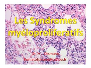 Les Syndromes myloproliferatifs Dr H Otsmane hematotsmaneyahoo fr