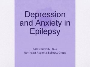 Depression and Anxiety in Epilepsy Kirsty Bortnik Ph