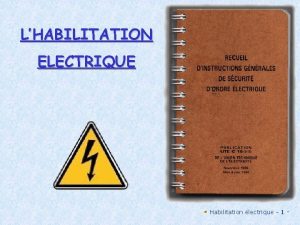 LHABILITATION ELECTRIQUE Habilitation lectrique 1 FORMATION ET HABILITATION