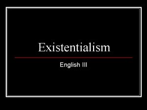 Existentialism English III WARNING EXISTENTIALISM DEALS WITH INTENSE