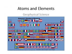 Atoms and Elements Geophysical Science Elements Elements are