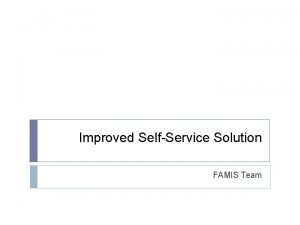 Improved SelfService Solution FAMIS Team Current SelfService Screenshots