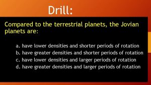 Drill Compared to the terrestrial planets the Jovian