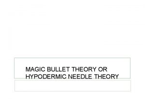 MAGIC BULLET THEORY OR HYPODERMIC NEEDLE THEORY MEDIA