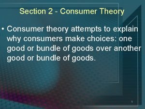 Section 2 Consumer Theory Consumer theory attempts to