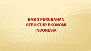 BAB 3 PERUBAHAN STRUKTUR EKONOMI INDONESIA PERUBAHAN STRUKTUREKONOMI