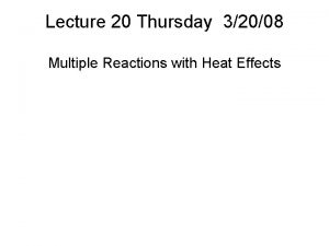 Lecture 20 Thursday 32008 Multiple Reactions with Heat