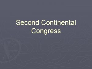 Second Continental Congress Second Continental Congress 1775 The
