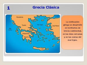 1 Grecia Clsica La civilizacin griega se desarroll