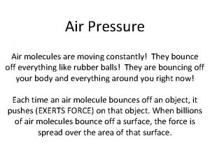 Air Pressure Air molecules are moving constantly They