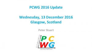PCWG 2016 Update Wednesday 13 December 2016 Glasgow