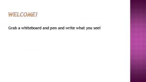 Grab a whiteboard and pen and write what