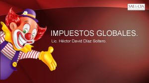 IMPUESTOS GLOBALES Lic Hctor David Daz Soltero IMPUESTOS