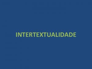 INTERTEXTUALIDADE Intertextualidade o nome dado relao que se