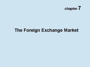 chapter 7 The Foreign Exchange Market Foreign Exchange