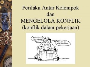 Perilaku Antar Kelompok dan MENGELOLA KONFLIK konflik dalam