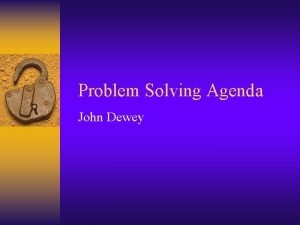 Problem Solving Agenda John Dewey John Dewey emphasized